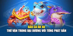 Bắn Cá Ăn Xu - Thử Vận Trong Đại Dương Với Từng Phát Bắn